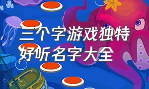 三个字游戏独特好听名字大全