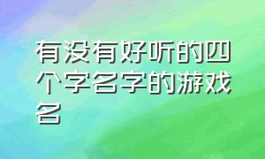 有没有好听的四个字名字的游戏名