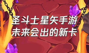 圣斗士星矢手游未来会出的新卡