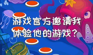 游戏官方邀请我体验他的游戏?