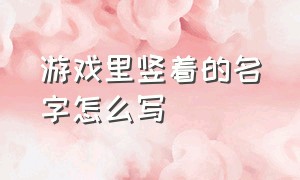 游戏里竖着的名字怎么写（游戏名字字体里加竖）