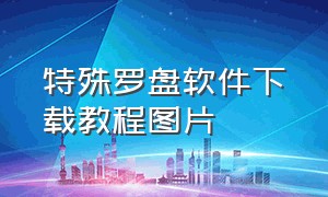 特殊罗盘软件下载教程图片