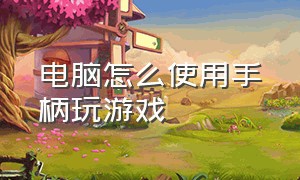 电脑怎么使用手柄玩游戏（怎么用手柄连接电脑玩游戏）