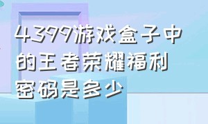 4399游戏盒子中的王者荣耀福利密码是多少