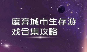 废弃城市生存游戏合集攻略