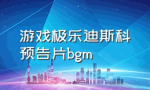 游戏极乐迪斯科预告片bgm（极乐迪斯科开头bgm）