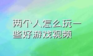 两个人怎么玩一些好游戏视频