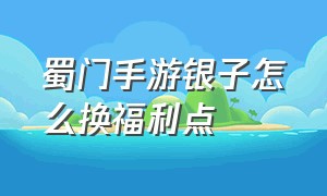 蜀门手游银子怎么换福利点（蜀门手游）