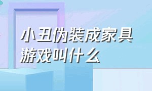 小丑伪装成家具游戏叫什么