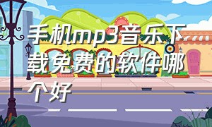 手机mp3音乐下载免费的软件哪个好