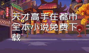 天才高手在都市全本小说免费下载（天才高手在都市txt全文下载）