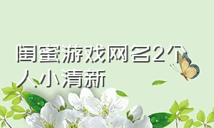 闺蜜游戏网名2个人小清新