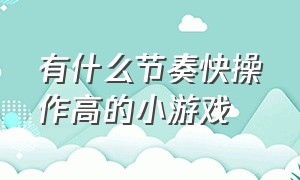 有什么节奏快操作高的小游戏