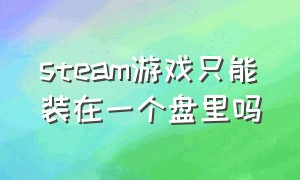 steam游戏只能装在一个盘里吗