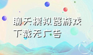 聊天模拟器游戏下载无广告