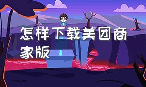 怎样下载美团商家版