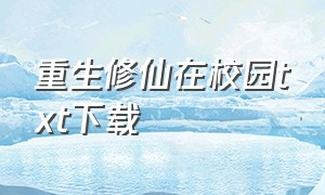 重生修仙在校园txt下载（修真狂少在校园txt全文下载）