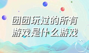 团团玩过的所有游戏是什么游戏