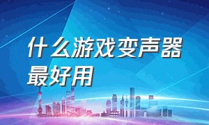 什么游戏变声器最好用