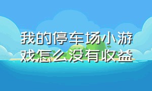 我的停车场小游戏怎么没有收益