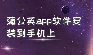 蒲公英app软件安装到手机上