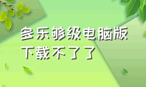 多乐够级电脑版下载不了了（多乐够级带捕鱼版本官方版）