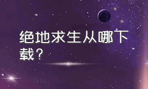 绝地求生从哪下载?