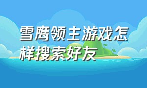 雪鹰领主游戏怎样搜索好友