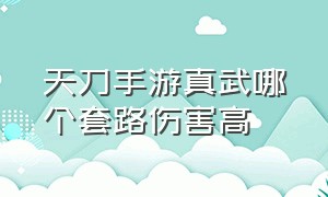 天刀手游真武哪个套路伤害高（天刀手游真武适合平民吗）