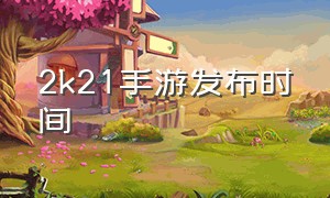 2k21手游发布时间（2k21手游安卓什么时候上线）