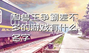 和兽王争霸差不多的游戏有什么名字