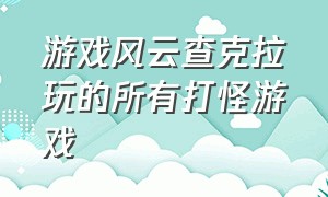 游戏风云查克拉玩的所有打怪游戏