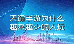 天谕手游为什么越来越少的人玩