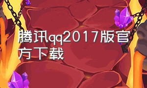 腾讯qq2017版官方下载（腾讯qq手机版官方下载最新版）