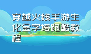 穿越火线手游生化金字塔跑酷教程