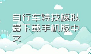 自行车特技模拟器下载手机版中文（自行车模拟器手机正版下载）