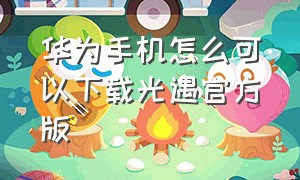 华为手机怎么可以下载光遇官方版