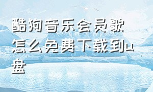 酷狗音乐会员歌怎么免费下载到u盘