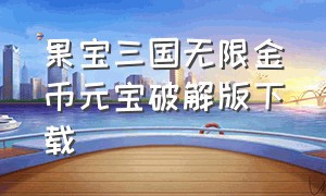 果宝三国无限金币元宝破解版下载