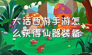 大话西游手游怎么获得仙器装备