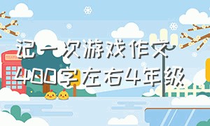 记一次游戏作文400字左右4年级