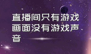 直播间只有游戏画面没有游戏声音