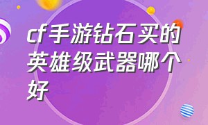 cf手游钻石买的英雄级武器哪个好