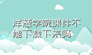 洋葱学院课件不能下载下来吗