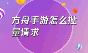 方舟手游怎么批量请求（方舟手游怎么一键请求）