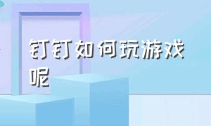 钉钉如何玩游戏呢