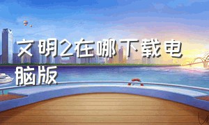 文明2在哪下载电脑版