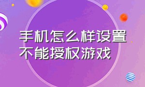 手机怎么样设置不能授权游戏