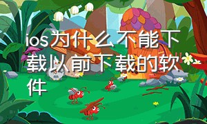 ios为什么不能下载以前下载的软件