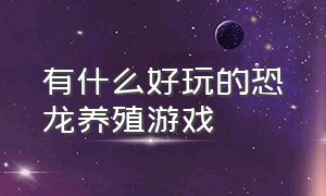 有什么好玩的恐龙养殖游戏